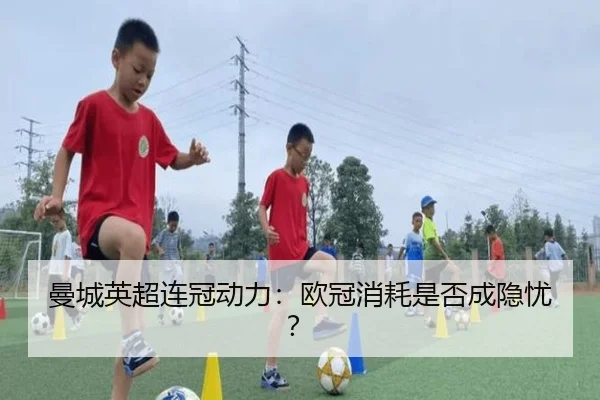 曼城英超连冠动力：欧冠消耗是否成隐忧？